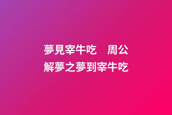 夢見宰牛吃　周公解夢之夢到宰牛吃